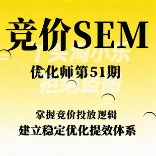 竞价SEM优化师第51期,掌握竞价投放逻辑,建立稳定优化提效体系