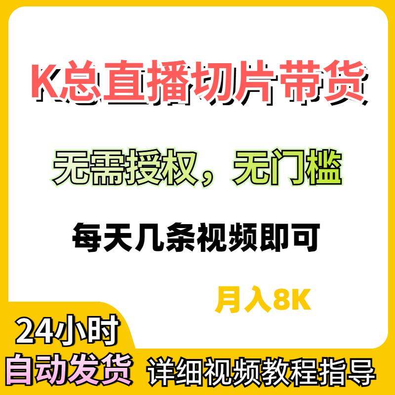 K总直播切片带货教程抖音视频爆火玩法无需授权副业专案教程