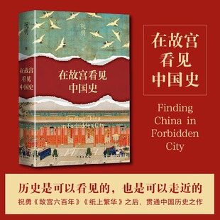 在故宫看见中国史（历史是可以看见的，也是可以走近的 祝勇《故宫六百年》《纸上繁华》之后，贯通中国历史之作）