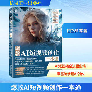 爆款AI短视频创作一本通:DEEPSEEK+豆包+剪映+即梦+可灵+腾讯智影+讯飞绘镜+即创+通义万相+快影
