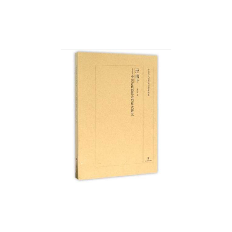 中国当代文艺理论探索书系:形而下——中国古代器皿造型样式研究