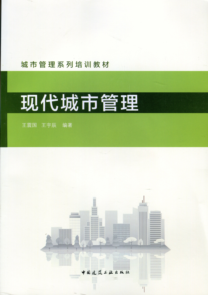 城市管理系列培训教材 现代城市管理 城市管理的基本原理与演进模式 城市管理的理念更新与未来趋势 王震国 王宇辰 编 著 建工社