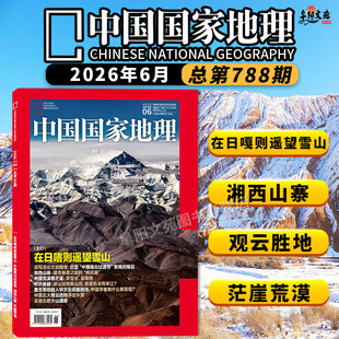 中国国家地理杂志2026年6月主打：在日喀则遥望雪山 中国南北过渡带 湘西山寨 茫崖荒漠 去琼北看火山遗迹