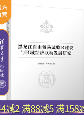 【官方正版新书】 黑龙江自由贸易试验区建设与区域经济联动发展研究 荣红霞、刘美艳 清华大学出版社 自由贸易试验区建设；区