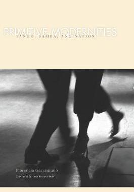 【预售】Primitive Modernities: Tango, Samba, and Nation