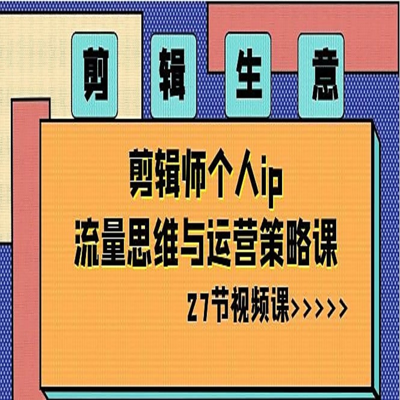 剪辑生意剪辑师个人ip流量思维与运营策略课27节视频课特惠