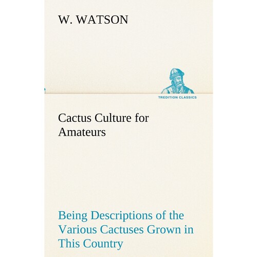 预订不退不换Cactus Culture for Amateurs Being Descriptions of the Various Cactuses Grown in This Country, With F