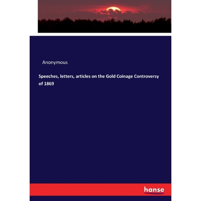 按需印刷不退不换Speeches, letters, articles on the Gold Coinage Controversy of 1869[9783337108762]