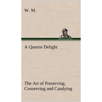 预订不退不换A Queens Delight The Art of Preserving, Conserving and Candying. As also, A right Knowledge of makin