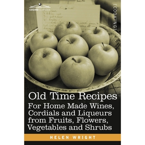 预订不退不换Old Time Recipes for Home Made Wines, Cordials and Liqueurs from Fruits, Flowers, Vegetables and Shr