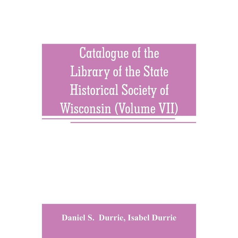 按需印刷Catalogue of the Library of the State Historical Society of Wisconsin (Volume VII)[9789353707385]