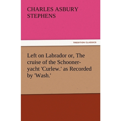 按需印刷不退不换Left on Labrador Or, the Cruise of the Schooner-Yacht 'Curlew.' as Recorded by 'Wash.'[9783847227465]
