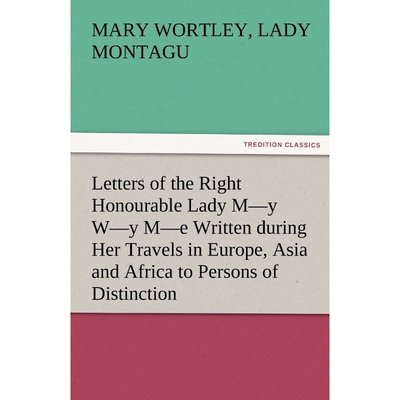 预订Letters of the Right Honourable Lady M-Y W-Y M-E Written During Her Travels in Europe, Asia and Afri