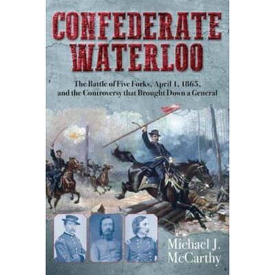 预订不退不换Confederate Waterloo:The Battle of Five Forks, April 1, 1865, and the Controversy That Brought Down a Genera