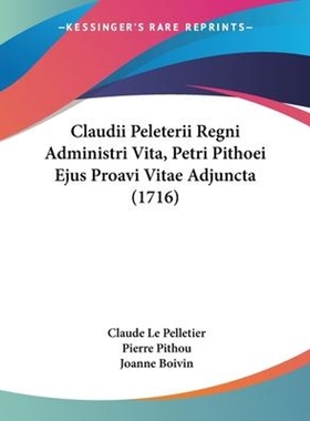 按需印刷Claudii Peleterii Regni Administri Vita, Petri Pithoei Ejus Proavi Vitae Adjuncta (1716)[9781104634483]