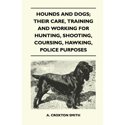 预订不退不换Hounds and Dogs; Their Care, Training and Working for Hunting, Shooting, Coursing, Hawking, Police P