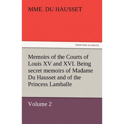 预订不退不换Memoirs of the Courts of Louis XV and XVI. Being Secret Memoirs of Madame Du Hausset, Lady's Maid to