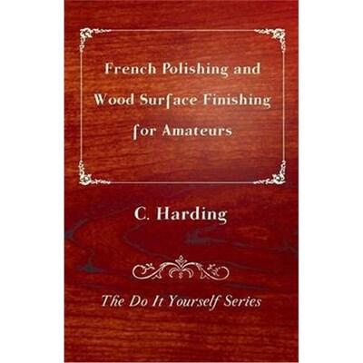 按需印刷French Polishing and Wood Surface Finishing for Amateurs - The Do It Yourself Series[9781447436270]