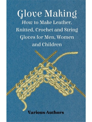 按需印刷Glove Making - How to Make Leather, Knitted, Crochet and String Gloves for Men, Women