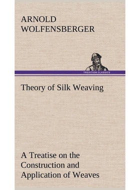 预订Theory of Silk Weaving A Treatise on the Construction and Application of Weaves, and the Decompositi