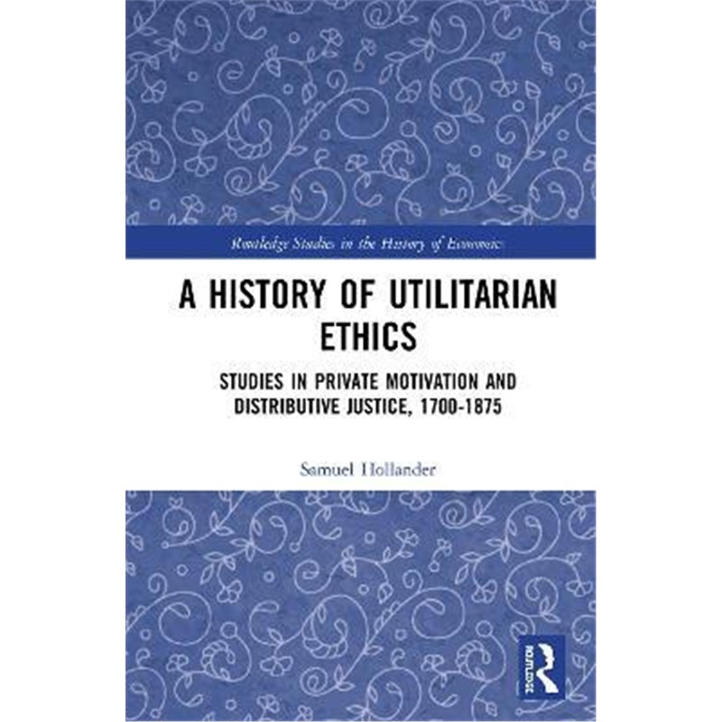 按需印刷A History of Utilitarian Ethics:Studies in Private Motivation and Distributive Justice, 1700-1875[9780367243876]