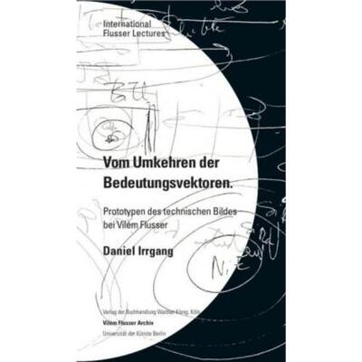 预订【德语】 Daniel Irrgang. Vom Umkehren der Bedeutungsvektoren. Prototypen des technischen Bildes bei Vilém Flusser.