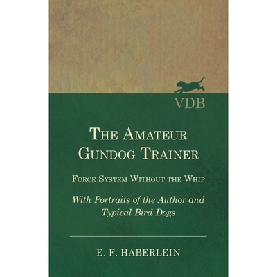 预订The Amateur Gundog Trainer - Force System Without the Whip - With Portraits of the Author and Typica