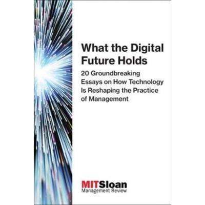 预订What the Digital Future Holds:20 Groundbreaking Essays on How Technology Is Reshaping the Practice of Management