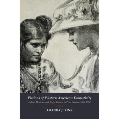 预订不退不换Fictions of Western American Domesticity:Indian, Mexican, and Anglo Women in Print Culture, 1850-1950