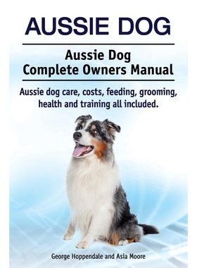 预订Aussie Dog. Aussie Dog Complete Owners Manual. Aussie dog care, costs, feeding, grooming, health and