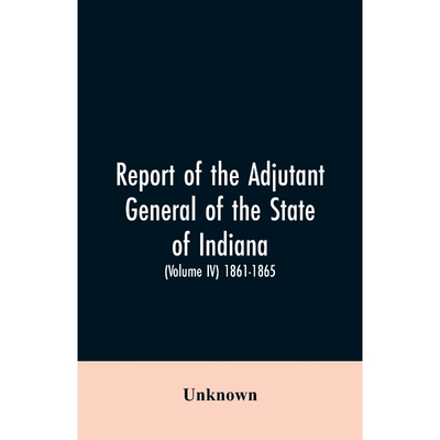 按需印刷Report of the adjutant general of the state of Indiana. (Volume IV)-1861 - 1865.[9789353605452]