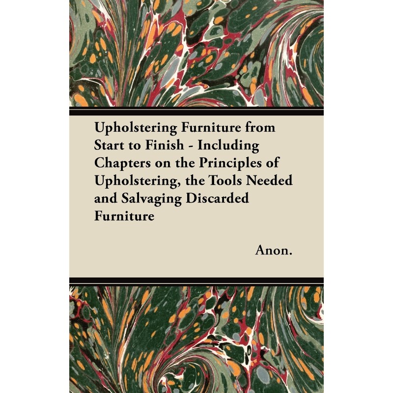 预订不退不换Upholstering Furniture from Start to Finish - Including Chapters on the Principles of Upholstering,