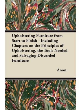 预订不退不换Upholstering Furniture from Start to Finish - Including Chapters on the Principles of Upholstering,