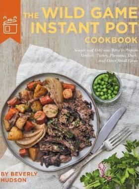 预订The Wild Game Instant Pot Cookbook:Simple and Delicious Ways to Prepare Venison, Turkey, Pheasant, Duck and other Sm