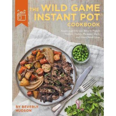 预订不退不换The Wild Game Instant Pot Cookbook:Simple and Delicious Ways to Prepare Venison, Turkey, Pheasant, Duck and
