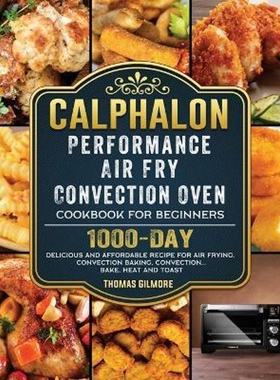 预订不退不换Calphalon Performance Air Fry Convection Oven Cookbook for Beginners:1000-Day Delicious and Affordable Recip