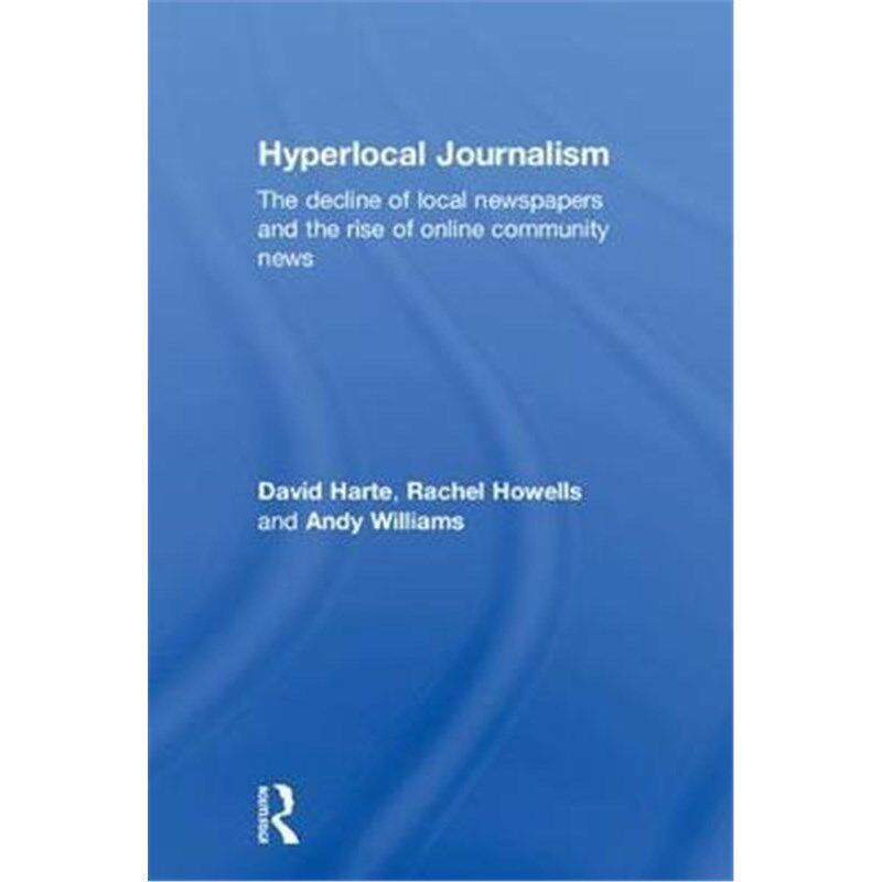 按需印刷不退不换Hyperlocal Journalism:The decline of local newspapers and the rise of online community news[978113867453
