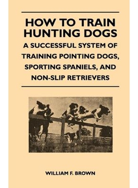 预订不退不换How to Train Hunting Dogs - A Successful System of Training Pointing Dogs, Sporting Spaniels, And No