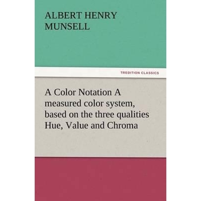 按需印刷A Color Notation A measured color system, based on the three qualities Hue, Value and Chroma[9783847216230]