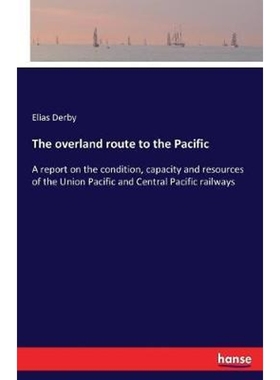 预订The overland route to the Pacific:A report on the condition, capacity and resources of the Union Pacific and Central