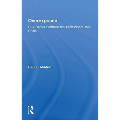 按需印刷不退不换Overexposed:U.s. Banks Confront The Third World Debt Crisis[9780367297541]