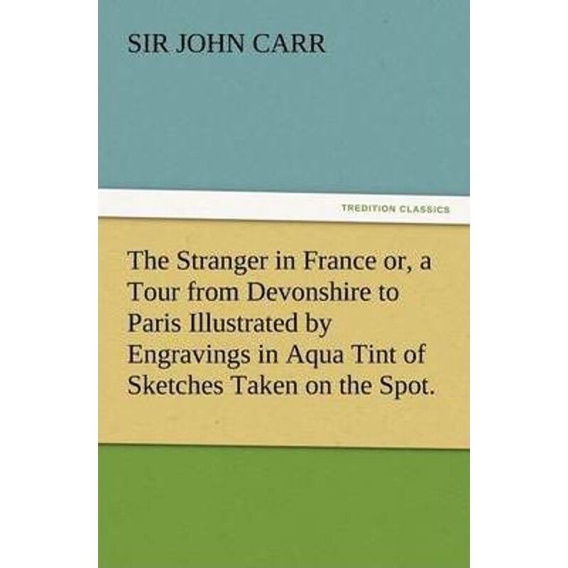 预订不退不换The Stranger in France Or, a Tour from Devonshire to Paris Illustrated by Engravings in Aqua Tint of