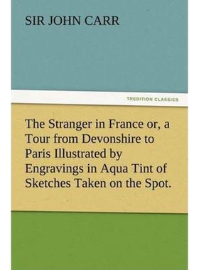 预订不退不换The Stranger in France Or, a Tour from Devonshire to Paris Illustrated by Engravings in Aqua Tint of