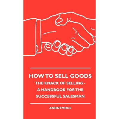 按需印刷不退不换How To Sell Goods - The Knack Of Selling - A Handbook For The Successful Salesman[9781444658477]