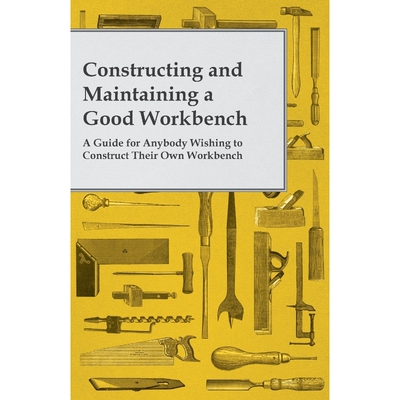 预订不退不换Constructing and Maintaining a Good Workbench - A Guide for Anybody Wishing to Construct Their Own W