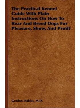 预订不退不换The Practical Kennel Guide With Plain Instructions On How To Rear And Breed Dogs For Pleasure, Show, And Pro