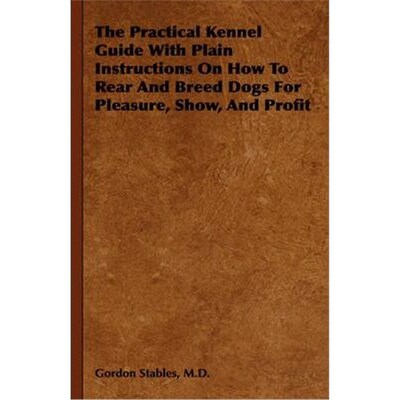 预订不退不换The Practical Kennel Guide With Plain Instructions On How To Rear And Breed Dogs For Pleasure, Show, And Pro