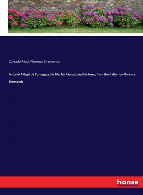 预订不退不换Antonio Allegri da Correggio, his life, his friends, and his time; from the Italian by Florence Simm