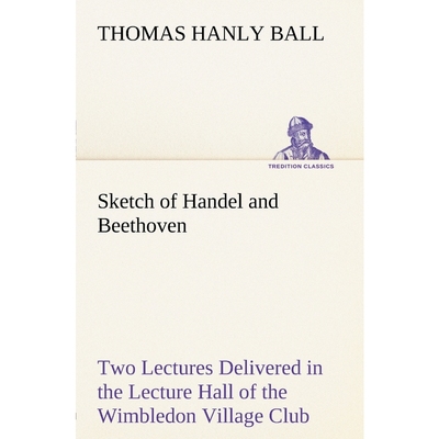 预订Sketch of Handel and Beethoven Two Lectures, Delivered in the Lecture Hall of the Wimbledon Village