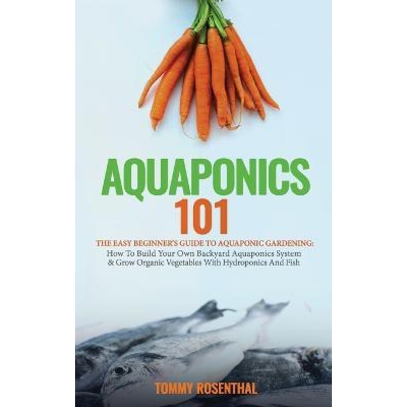 预订不退不换Aquaponics 101:The Easy Beginner's Guide to Aquaponic Gardening: How To Build Your Own Backyard Aquaponics S